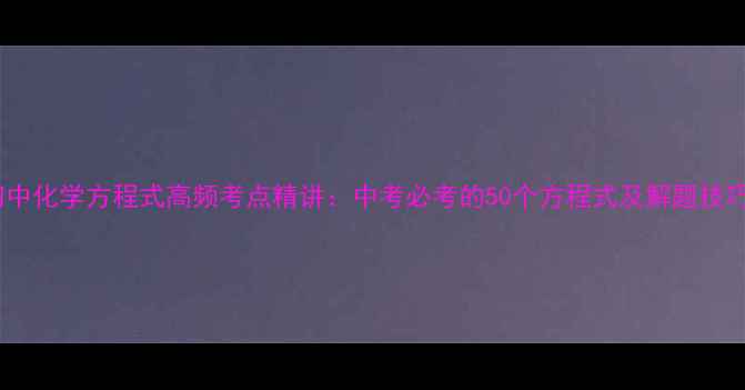 图片 初中化学方程式高频考点精讲：中考必考的50个方程式及解题技巧2.jpg