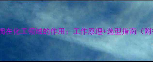 图片 加油机电磁阀在化工领域的作用：工作原理+选型指南（附行业案例）1.jpg