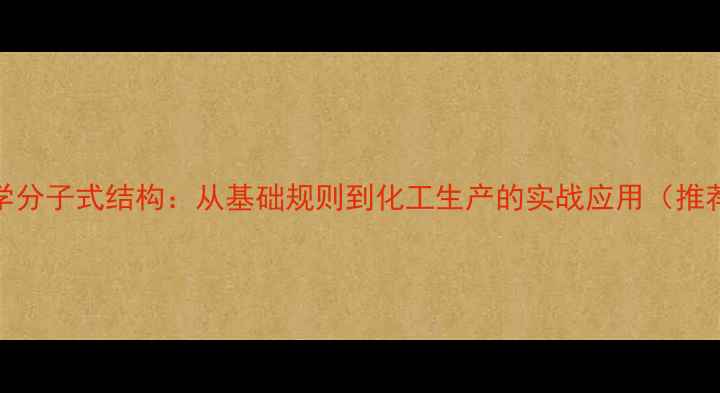 图片 化学分子式结构：从基础规则到化工生产的实战应用（推荐）.jpg