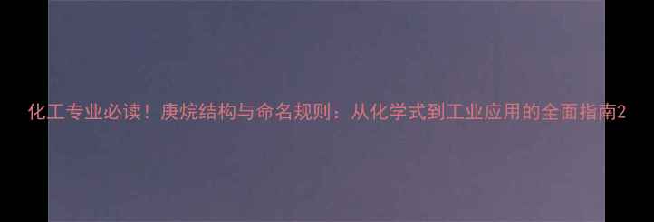 图片 化工专业必读！庚烷结构与命名规则：从化学式到工业应用的全面指南2.jpg