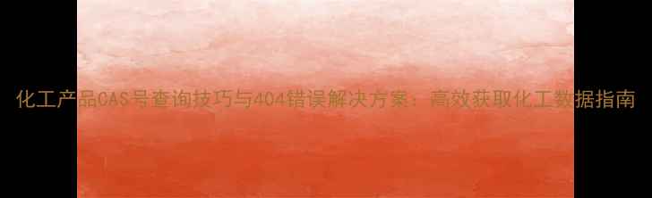 图片 化工产品CAS号查询技巧与404错误解决方案：高效获取化工数据指南.jpg