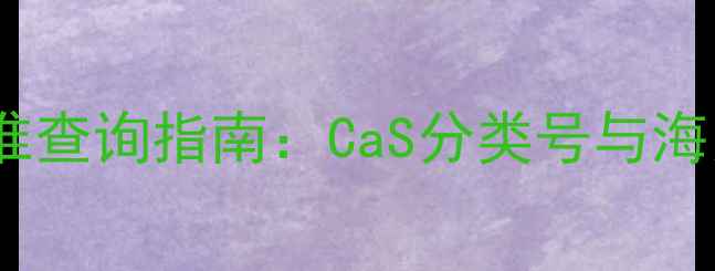 图片 化工产品HS编码精准查询指南：CaS分类号与海关编码的6步转换法.jpg