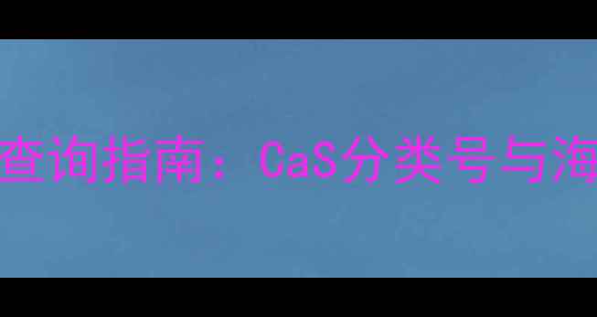图片 化工产品HS编码精准查询指南：CaS分类号与海关编码的6步转换法2.jpg