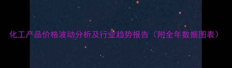 图片 化工产品价格波动分析及行业趋势报告（附全年数据图表）.jpg