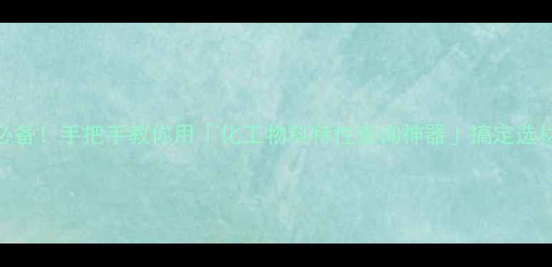 图片 化工人必备！手把手教你用「化工物料特性查询神器」搞定选材难题🔬.jpg