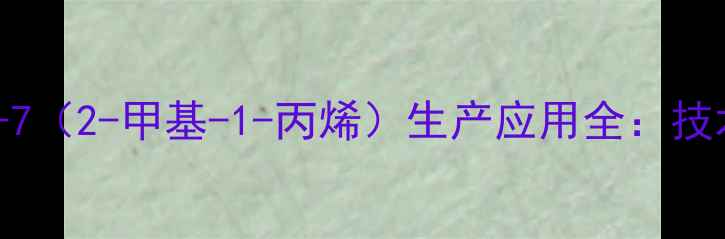 图片 化工原料CAS59-26-7（2-甲基-1-丙烯）生产应用全：技术突破与行业趋势1.jpg
