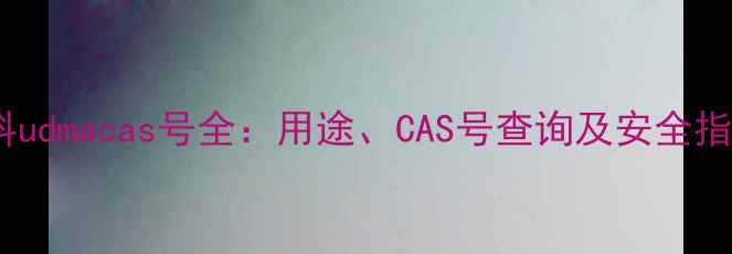 图片 化工原料udmacas号全：用途、CAS号查询及安全指南🔬✨1.jpg