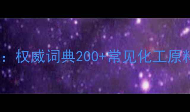 图片 化工原料百科全书：权威词典200+常见化工原料属性与应用场景2.jpg
