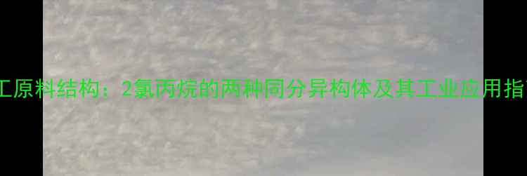 图片 化工原料结构：2氯丙烷的两种同分异构体及其工业应用指南2.jpg