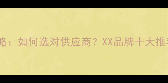 图片 化工原料采购全攻略：如何选对供应商？XX品牌十大推荐及安全使用指南1.jpg