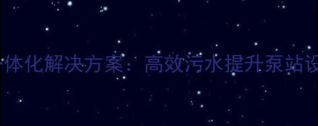 图片 化工废水处理一体化解决方案：高效污水提升泵站设计与运维指南2.jpg