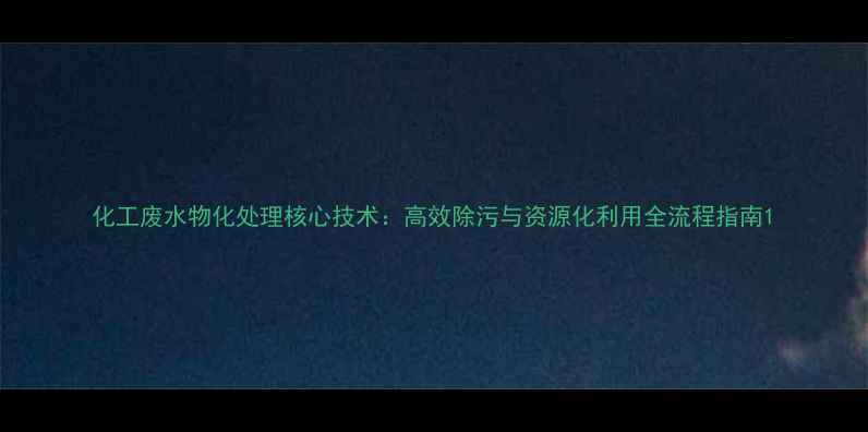 图片 化工废水物化处理核心技术：高效除污与资源化利用全流程指南1.jpg