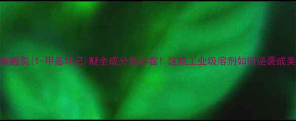 图片 化工新宠｜硫酸氢(1-甲基环己)醚全成分党必看！这瓶工业级溶剂如何逆袭成美妆界黑马？.jpg