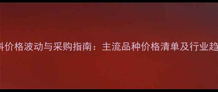 图片 化工材料价格波动与采购指南：主流品种价格清单及行业趋势分析2.jpg