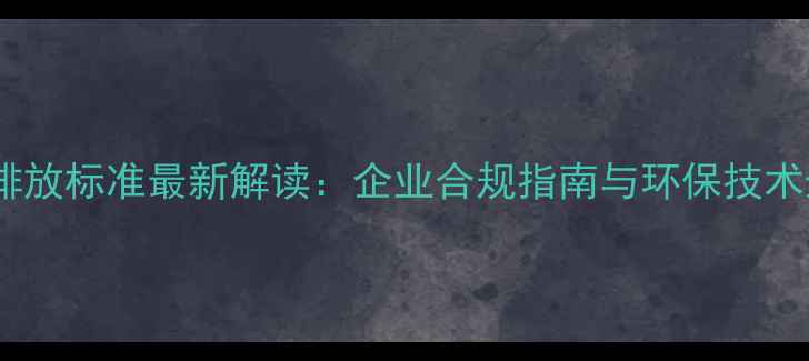 图片 化工污水排放标准最新解读：企业合规指南与环保技术升级路径1.jpg
