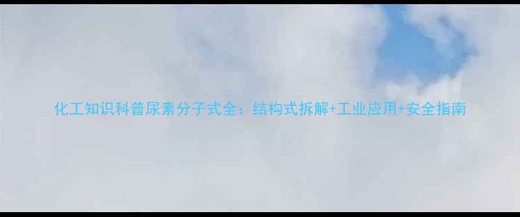 图片 化工知识科普尿素分子式全：结构式拆解+工业应用+安全指南.jpg