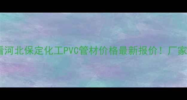 图片 化工管道必看河北保定化工PVC管材价格最新报价！厂家直供省心选2.jpg
