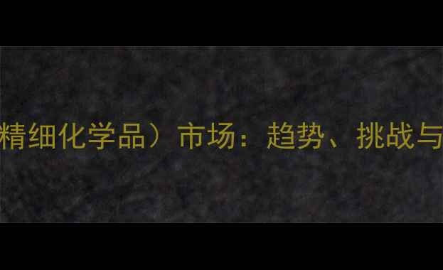 图片 化工行业jfc（精细化学品）市场：趋势、挑战与投资机会🔬💼2.jpg
