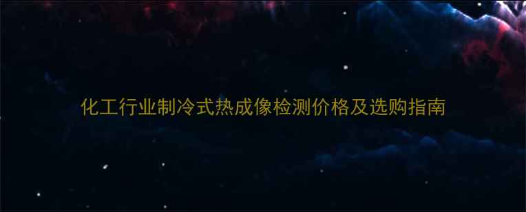 图片 化工行业制冷式热成像检测价格及选购指南.jpg