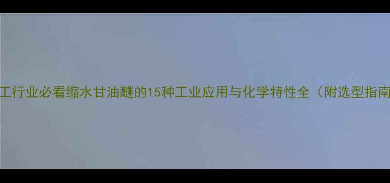 图片 化工行业必看缩水甘油醚的15种工业应用与化学特性全（附选型指南）.jpg
