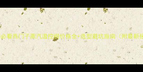 图片 化工行业必看西门子蒸汽温控阀价格全+选型避坑指南（附最新报价表）2.jpg