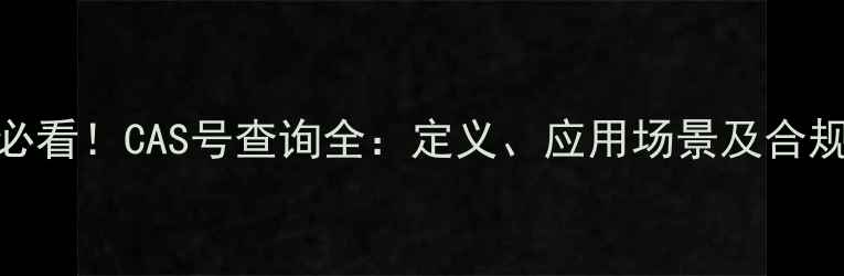图片 化工行业必看！CAS号查询全：定义、应用场景及合规操作指南.jpg