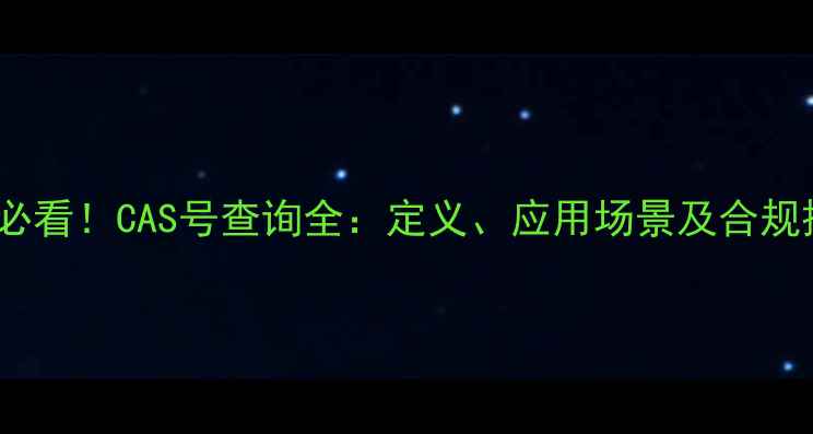 图片 化工行业必看！CAS号查询全：定义、应用场景及合规操作指南2.jpg