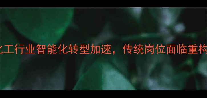 图片 化工行业智能化转型加速，传统岗位面临重构1.jpg