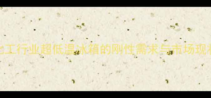 图片 化工行业超低温冰箱的刚性需求与市场现状.jpg