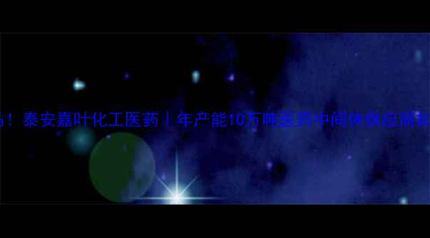 图片 化工行业黑马！泰安嘉叶化工医药｜年产能10万吨医药中间体供应商如何逆袭？🔥1.jpg