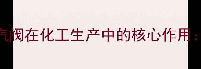 图片 化工设备维护必看空气蒸汽阀在化工生产中的核心作用：节能降耗+安全操作全💡1.jpg