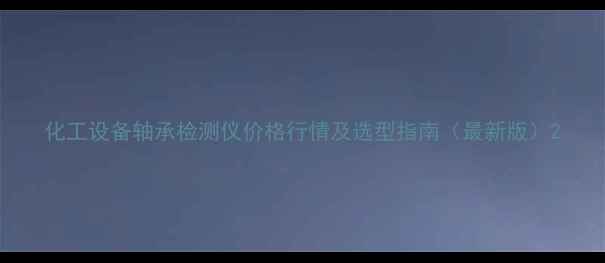 图片 化工设备轴承检测仪价格行情及选型指南（最新版）2.jpg