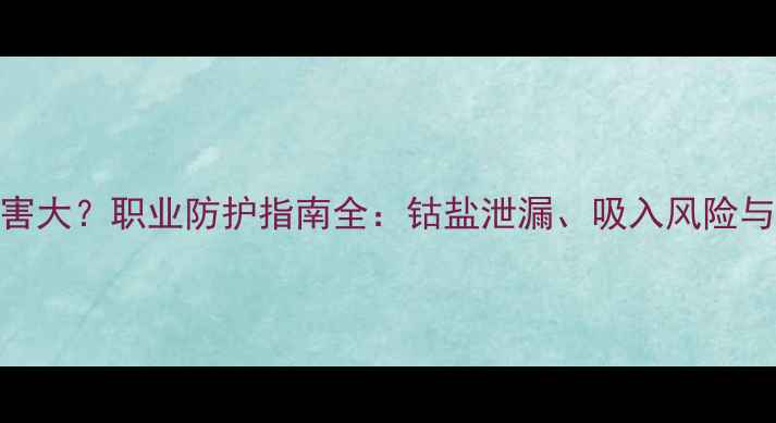 图片 化工钴危害大？职业防护指南全：钴盐泄漏、吸入风险与急救措施.jpg