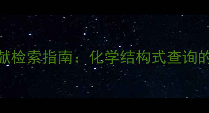 图片 化工领域高效文献检索指南：化学结构式查询的5大方法与工具2.jpg