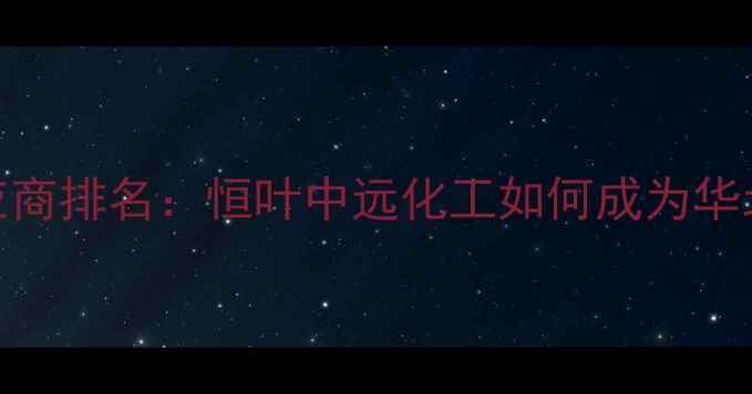 图片 北京化工原料供应商排名：恒叶中远化工如何成为华北地区标杆企业？.jpg