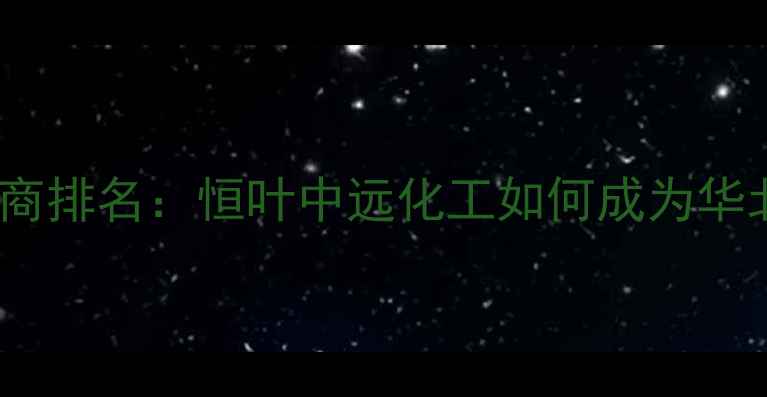 图片 北京化工原料供应商排名：恒叶中远化工如何成为华北地区标杆企业？2.jpg