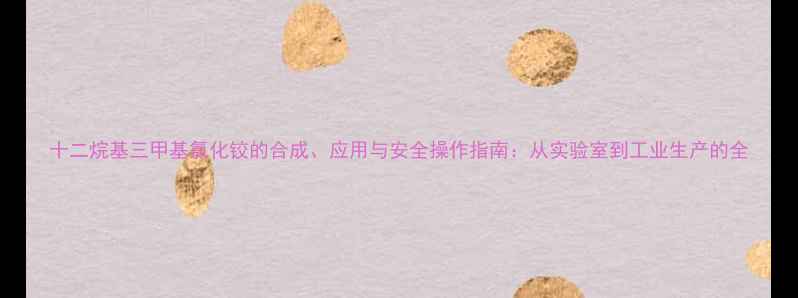 图片 十二烷基三甲基氯化铰的合成、应用与安全操作指南：从实验室到工业生产的全.jpg