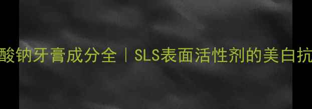 图片 十二烷基硫酸钠牙膏成分全｜SLS表面活性剂的美白抗敏实测报告.jpg