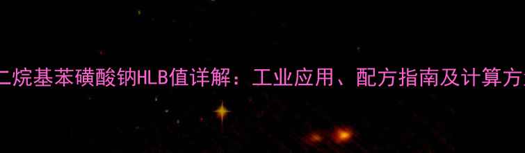 图片 十二烷基苯磺酸钠HLB值详解：工业应用、配方指南及计算方法2.jpg