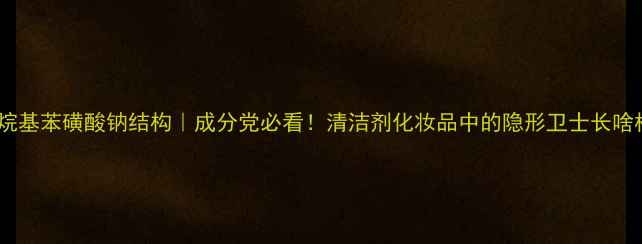 图片 十六烷基苯磺酸钠结构｜成分党必看！清洁剂化妆品中的隐形卫士长啥样？2.jpg