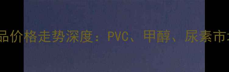 图片 卓创咨询国内化工品价格走势深度：PVC、甲醇、尿素市场波动及未来预测2.jpg