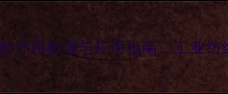 图片 印染助剂分散剂的作用机理与应用指南：工业纺织印染技术核心2.jpg