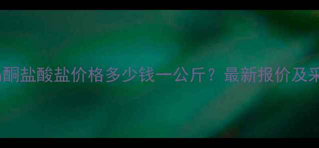 图片 去甲托品酮盐酸盐价格多少钱一公斤？最新报价及采购指南2.jpg