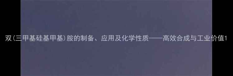 图片 双(三甲基硅基甲基)胺的制备、应用及化学性质——高效合成与工业价值1.jpg