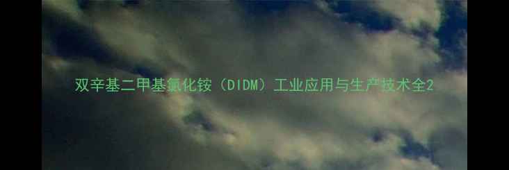 图片 双辛基二甲基氯化铵（DIDM）工业应用与生产技术全2.jpg