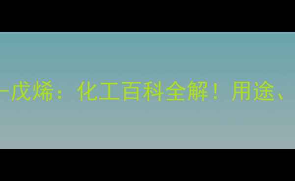 图片 反式3,3-二甲基2-戊烯：化工百科全解！用途、生产与行业前景1.jpg