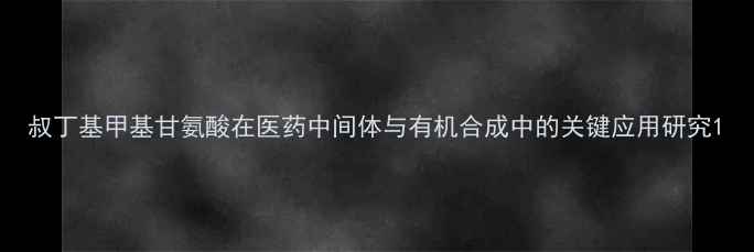 图片 叔丁基甲基甘氨酸在医药中间体与有机合成中的关键应用研究1.jpg