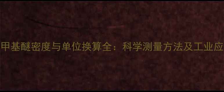 图片 叔丁基甲基醚密度与单位换算全：科学测量方法及工业应用指南.jpg
