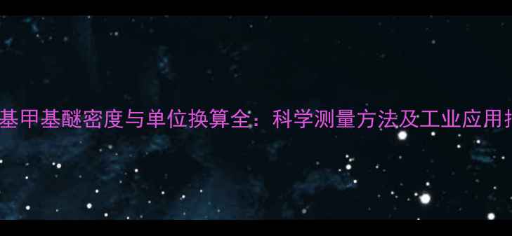 图片 叔丁基甲基醚密度与单位换算全：科学测量方法及工业应用指南1.jpg