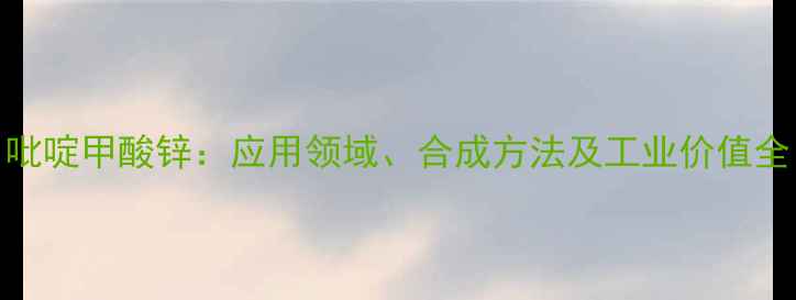 图片 吡啶甲酸锌：应用领域、合成方法及工业价值全.jpg